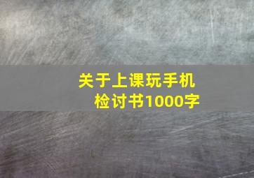 关于上课玩手机检讨书1000字