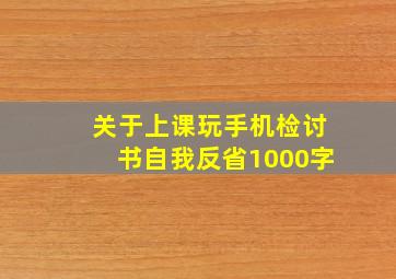 关于上课玩手机检讨书自我反省1000字