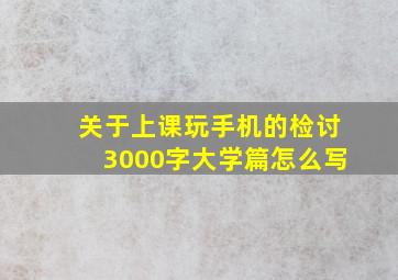 关于上课玩手机的检讨3000字大学篇怎么写