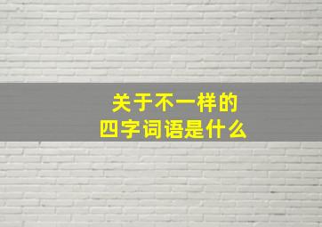 关于不一样的四字词语是什么