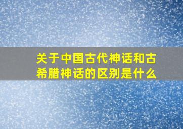 关于中国古代神话和古希腊神话的区别是什么