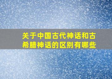 关于中国古代神话和古希腊神话的区别有哪些