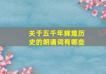 关于五千年辉煌历史的朗诵词有哪些