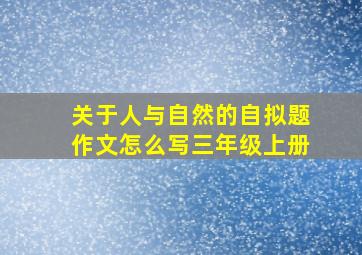 关于人与自然的自拟题作文怎么写三年级上册