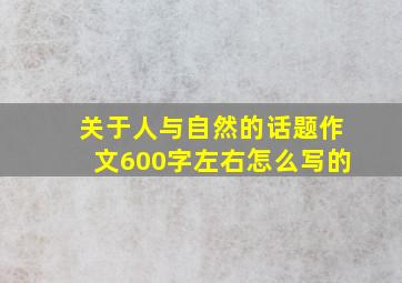 关于人与自然的话题作文600字左右怎么写的