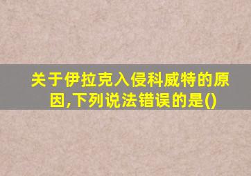 关于伊拉克入侵科威特的原因,下列说法错误的是()