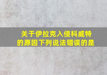 关于伊拉克入侵科威特的原因下列说法错误的是