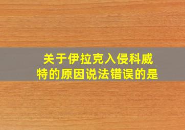 关于伊拉克入侵科威特的原因说法错误的是