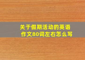 关于假期活动的英语作文80词左右怎么写