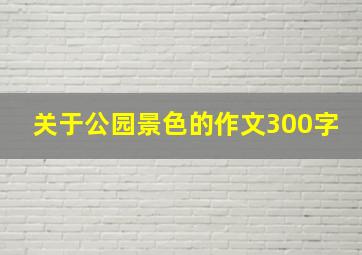 关于公园景色的作文300字