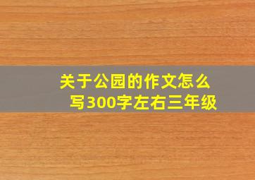 关于公园的作文怎么写300字左右三年级