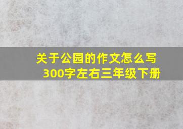 关于公园的作文怎么写300字左右三年级下册