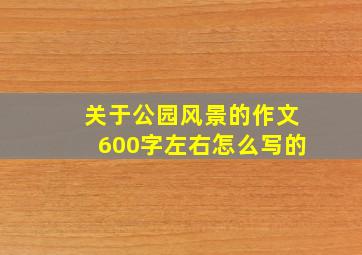 关于公园风景的作文600字左右怎么写的