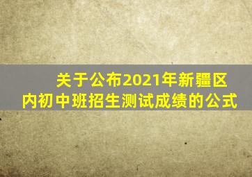 关于公布2021年新疆区内初中班招生测试成绩的公式