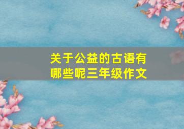 关于公益的古语有哪些呢三年级作文