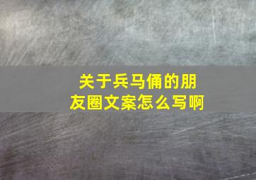 关于兵马俑的朋友圈文案怎么写啊