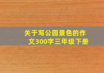 关于写公园景色的作文300字三年级下册