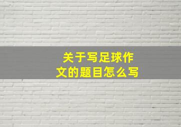 关于写足球作文的题目怎么写