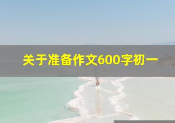 关于准备作文600字初一