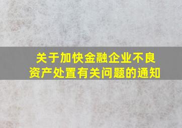 关于加快金融企业不良资产处置有关问题的通知