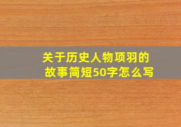 关于历史人物项羽的故事简短50字怎么写