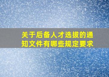 关于后备人才选拔的通知文件有哪些规定要求