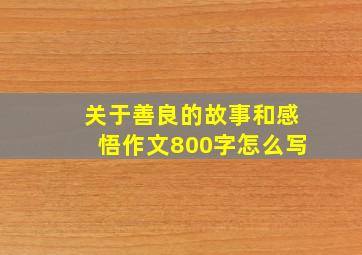 关于善良的故事和感悟作文800字怎么写