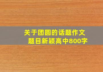 关于团圆的话题作文题目新颖高中800字