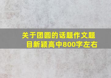 关于团圆的话题作文题目新颖高中800字左右