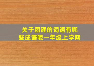 关于团建的词语有哪些成语呢一年级上学期