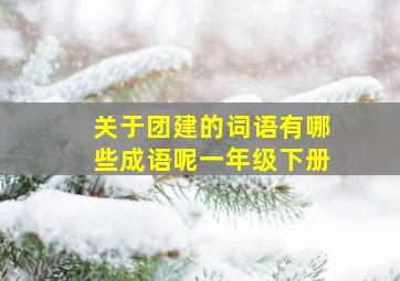 关于团建的词语有哪些成语呢一年级下册