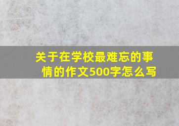 关于在学校最难忘的事情的作文500字怎么写