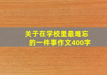 关于在学校里最难忘的一件事作文400字