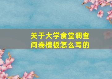 关于大学食堂调查问卷模板怎么写的