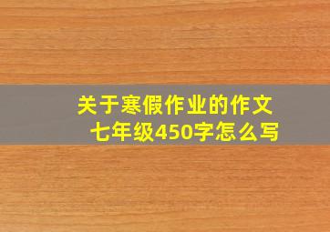 关于寒假作业的作文七年级450字怎么写