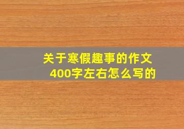 关于寒假趣事的作文400字左右怎么写的