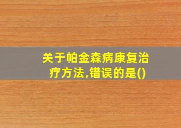 关于帕金森病康复治疗方法,错误的是()