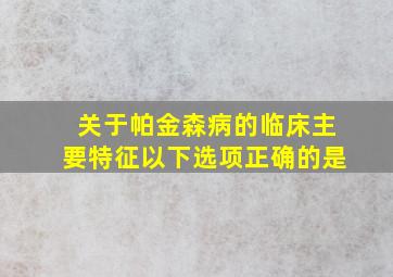 关于帕金森病的临床主要特征以下选项正确的是