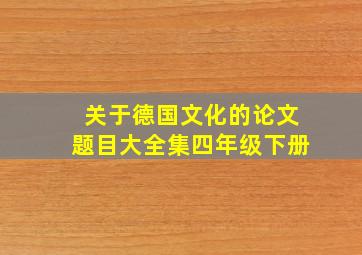 关于德国文化的论文题目大全集四年级下册