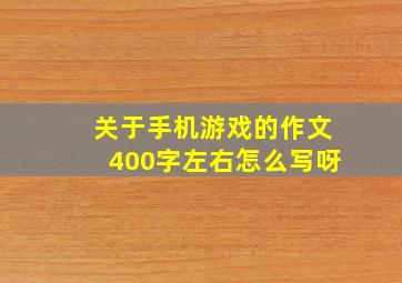 关于手机游戏的作文400字左右怎么写呀