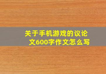 关于手机游戏的议论文600字作文怎么写