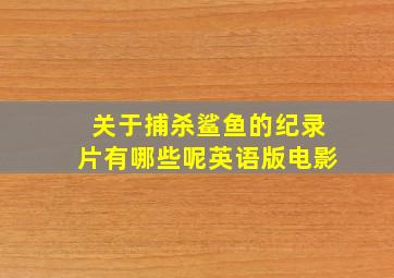 关于捕杀鲨鱼的纪录片有哪些呢英语版电影