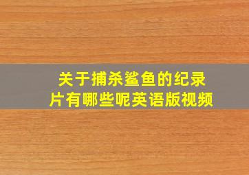 关于捕杀鲨鱼的纪录片有哪些呢英语版视频