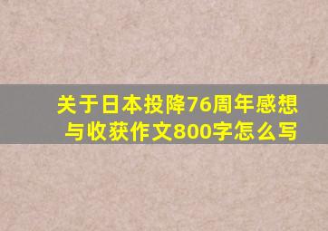 关于日本投降76周年感想与收获作文800字怎么写