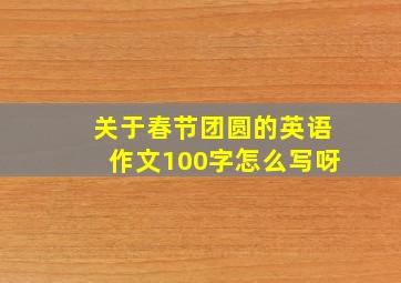 关于春节团圆的英语作文100字怎么写呀