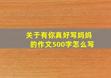 关于有你真好写妈妈的作文500字怎么写