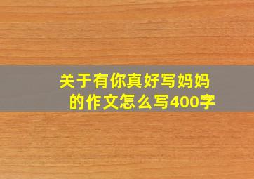 关于有你真好写妈妈的作文怎么写400字