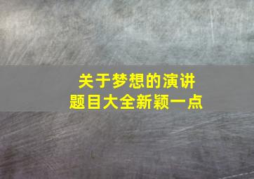 关于梦想的演讲题目大全新颖一点