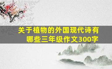 关于植物的外国现代诗有哪些三年级作文300字