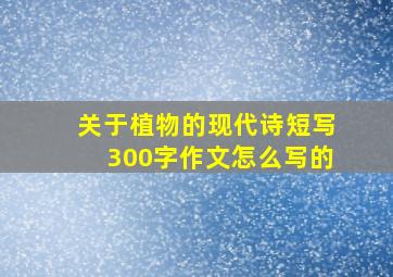 关于植物的现代诗短写300字作文怎么写的